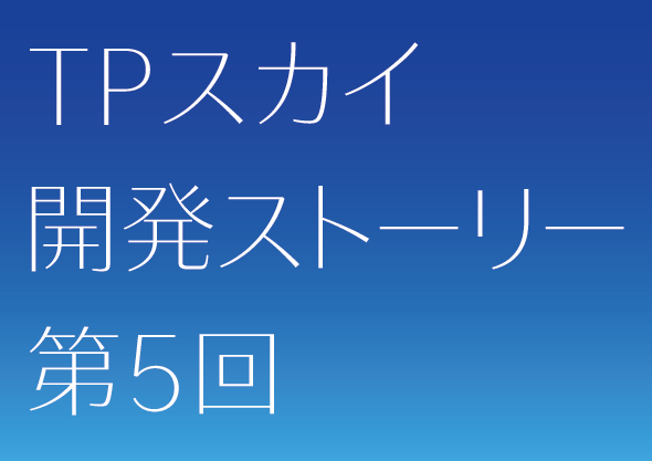 TPスカイ開発ストーリー5